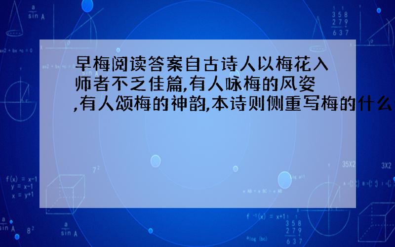 早梅阅读答案自古诗人以梅花入师者不乏佳篇,有人咏梅的风姿,有人颂梅的神韵,本诗则侧重写梅的什么特点?从哪句诗可以看出来?