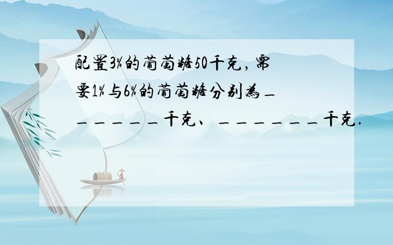 配置3%的葡萄糖50千克，需要1%与6%的葡萄糖分别为______千克、______千克．