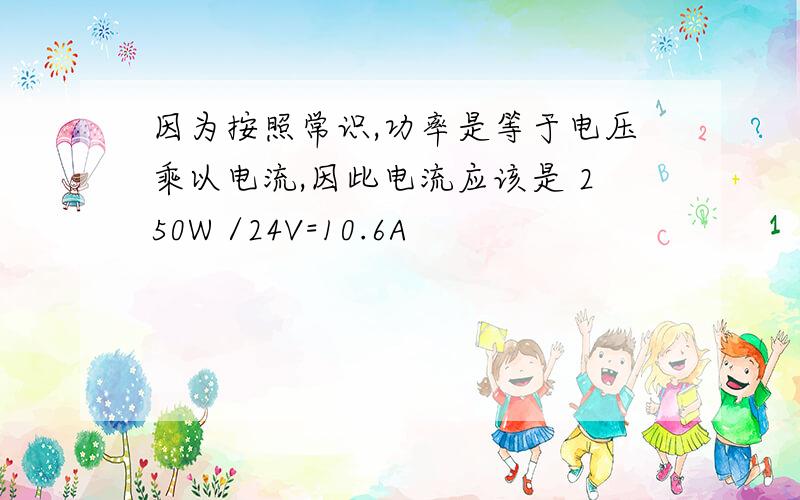 因为按照常识,功率是等于电压乘以电流,因此电流应该是 250W /24V=10.6A