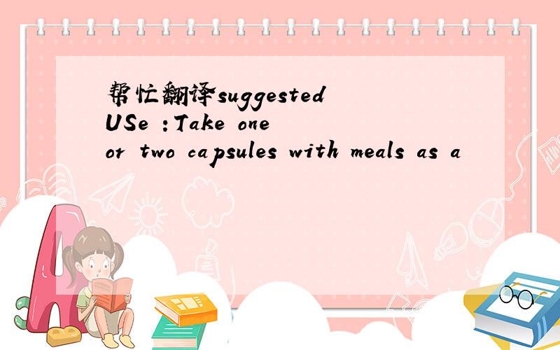 帮忙翻译suggested USe ：Take one or two capsules with meals as a