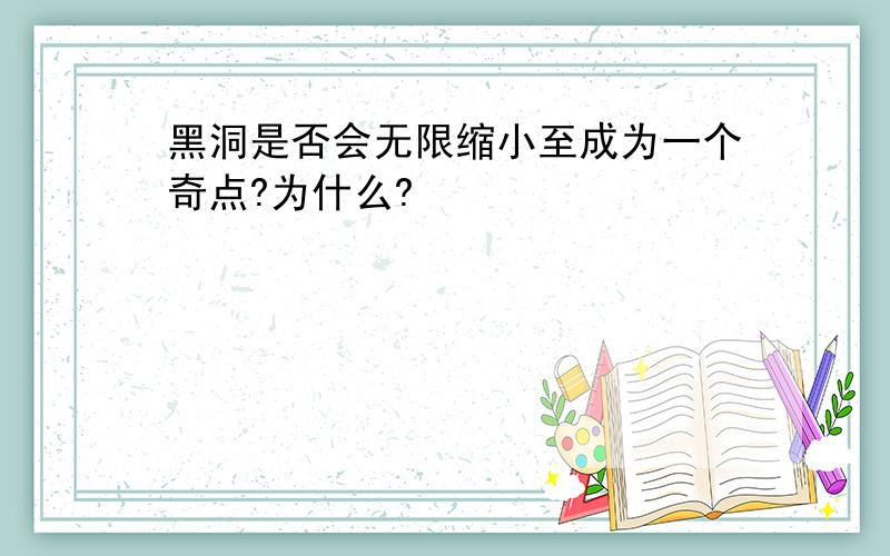 黑洞是否会无限缩小至成为一个奇点?为什么?