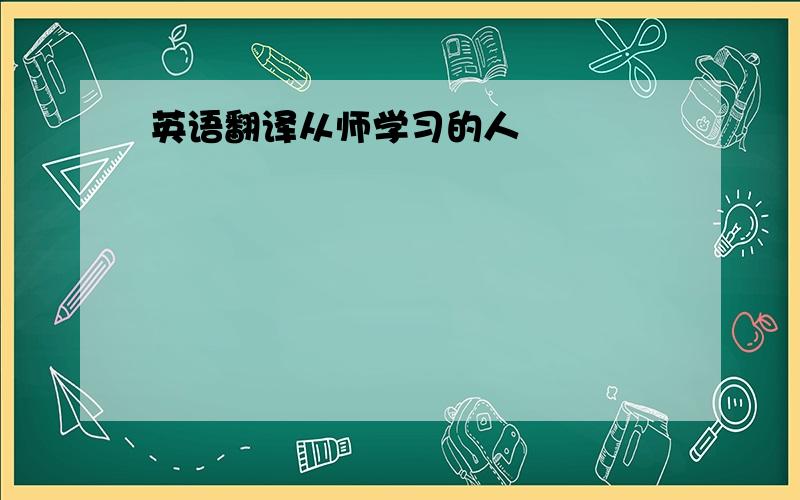 英语翻译从师学习的人