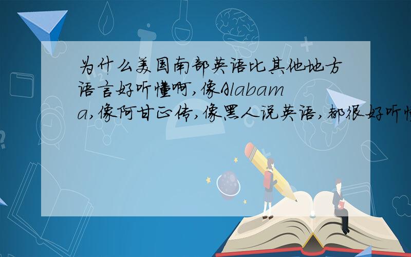 为什么美国南部英语比其他地方语言好听懂啊,像Alabama,像阿甘正传,像黑人说英语,都很好听懂,他们说话特有节奏