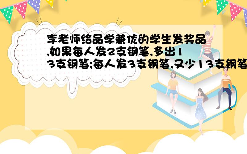 李老师给品学兼优的学生发奖品,如果每人发2支钢笔,多出13支钢笔;每人发3支钢笔,又少13支钢笔,