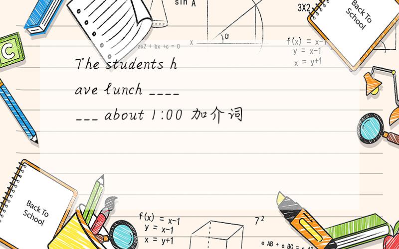 The students have lunch _______ about 1:00 加介词