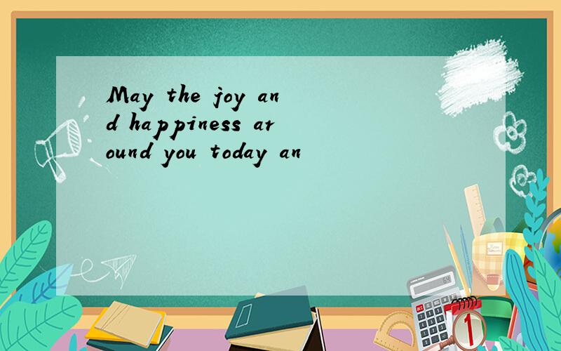 May the joy and happiness around you today an