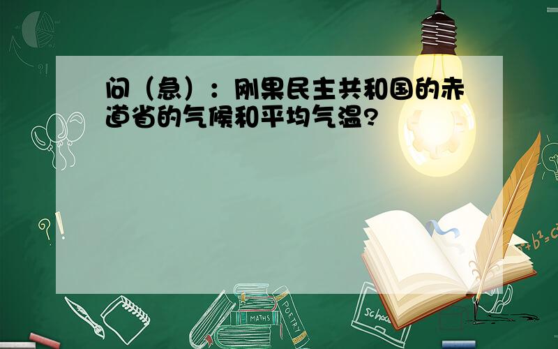 问（急）：刚果民主共和国的赤道省的气候和平均气温?