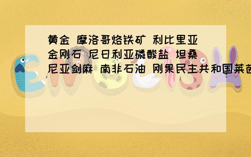 黄金 摩洛哥烙铁矿 利比里亚金刚石 尼日利亚磷酸盐 坦桑尼亚剑麻 南非石油 刚果民主共和国莱茵河 欧洲