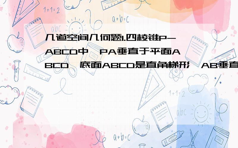 几道空间几何题1.四棱锥P-ABCD中,PA垂直于平面ABCD,底面ABCD是直角梯形,AB垂直于AD,CD垂直于AD,