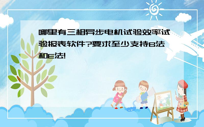 哪里有三相异步电机试验效率试验报表软件?要求至少支持B法和E法!