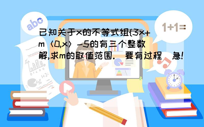 已知关于x的不等式组{3x+m＜0,x＞-5的有三个整数解,求m的取值范围.（要有过程）急!