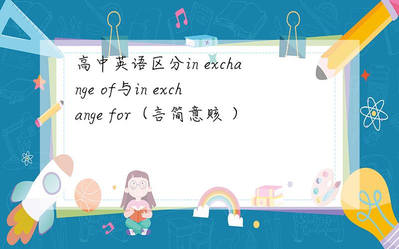 高中英语区分in exchange of与in exchange for（言简意赅 ）