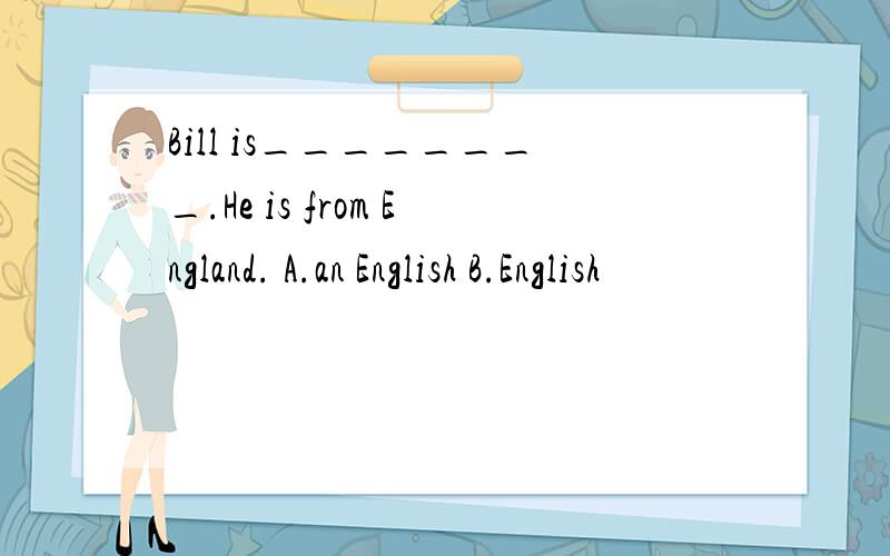 Bill is________.He is from England. A.an English B.English