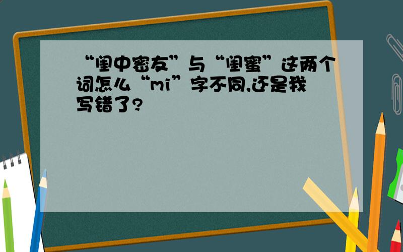 “闺中密友”与“闺蜜”这两个词怎么“mi”字不同,还是我写错了?