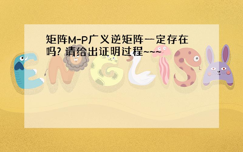 矩阵M-P广义逆矩阵一定存在吗? 请给出证明过程~~~