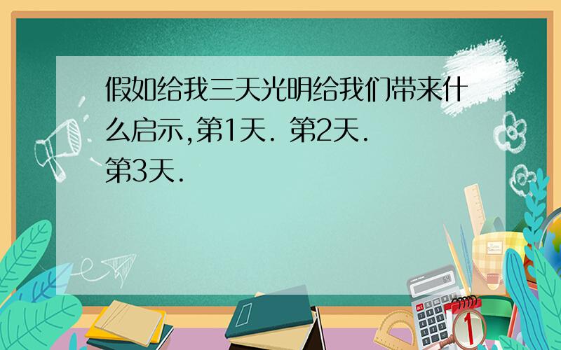 假如给我三天光明给我们带来什么启示,第1天. 第2天. 第3天.