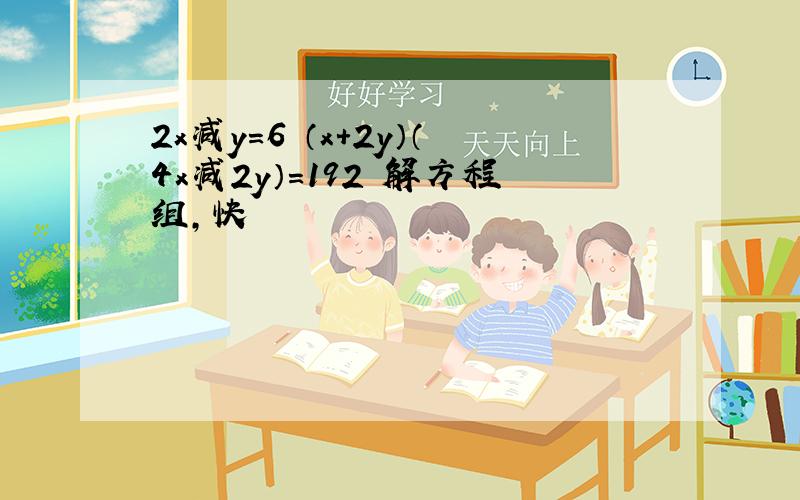 2x减y=6 （x+2y）（4x减2y）=192 解方程组,快