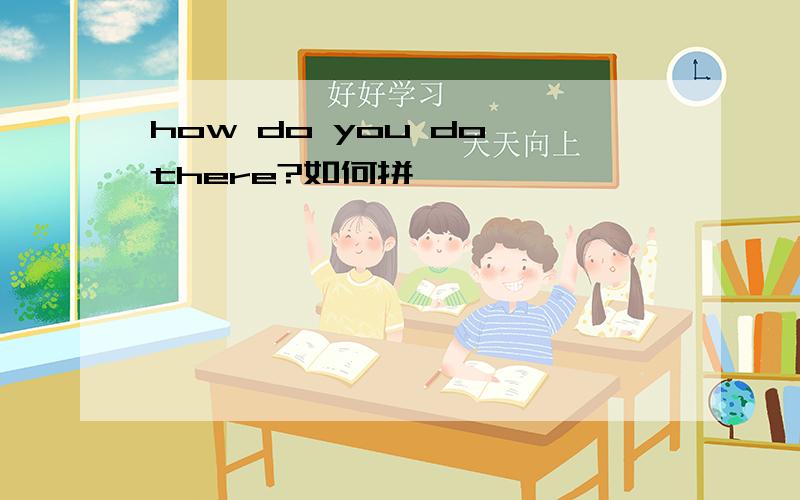 how do you do there?如何拼