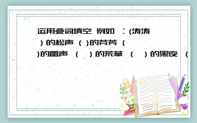 运用叠词填空 例如 ：(涛涛）的松声 ( )的芬芳 ( )的雷声 （ ）的荒草 （ ）的黑夜 （ ）的热气