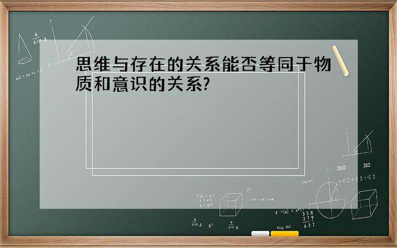 思维与存在的关系能否等同于物质和意识的关系?