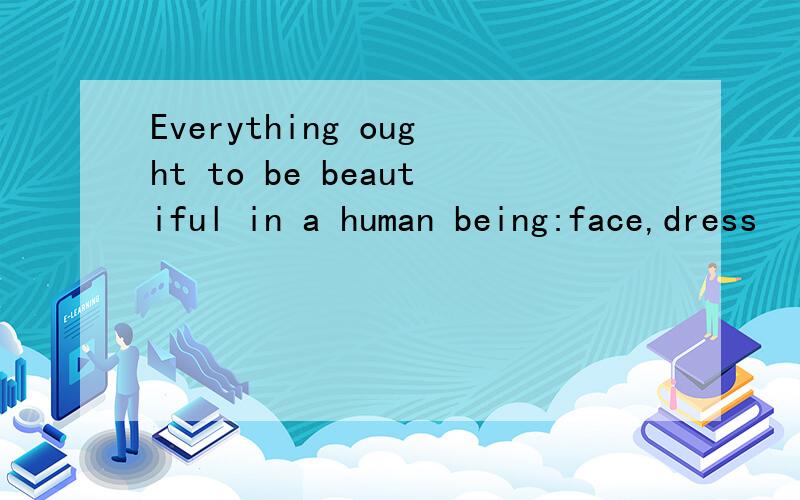 Everything ought to be beautiful in a human being:face,dress