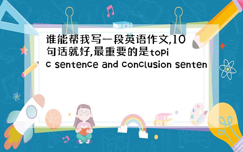 谁能帮我写一段英语作文,10句话就好,最重要的是topic sentence and conclusion senten