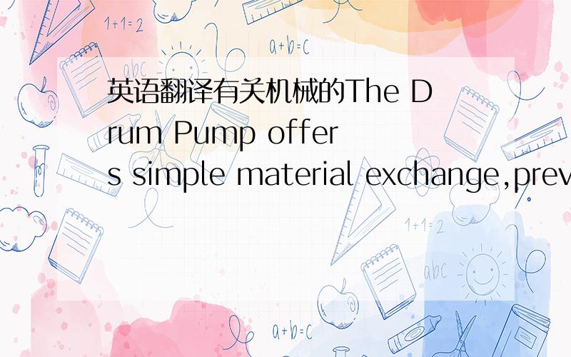 英语翻译有关机械的The Drum Pump offers simple material exchange,preve