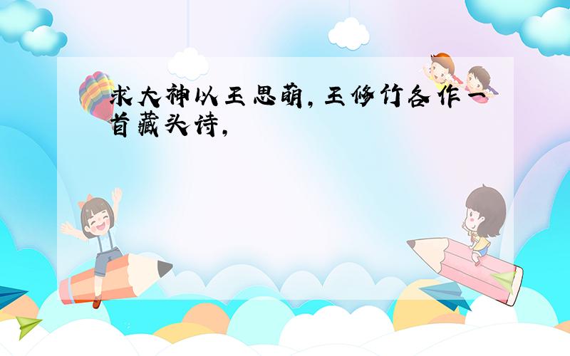 求大神以王思萌,王修竹各作一首藏头诗,