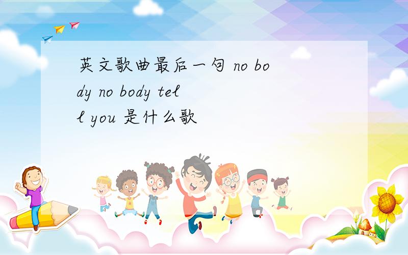 英文歌曲最后一句 no body no body tell you 是什么歌