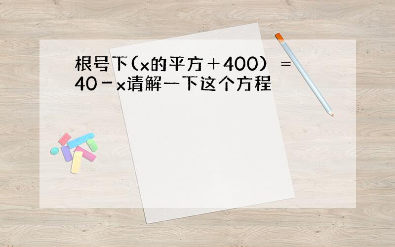 根号下(x的平方＋400）＝40－x请解一下这个方程