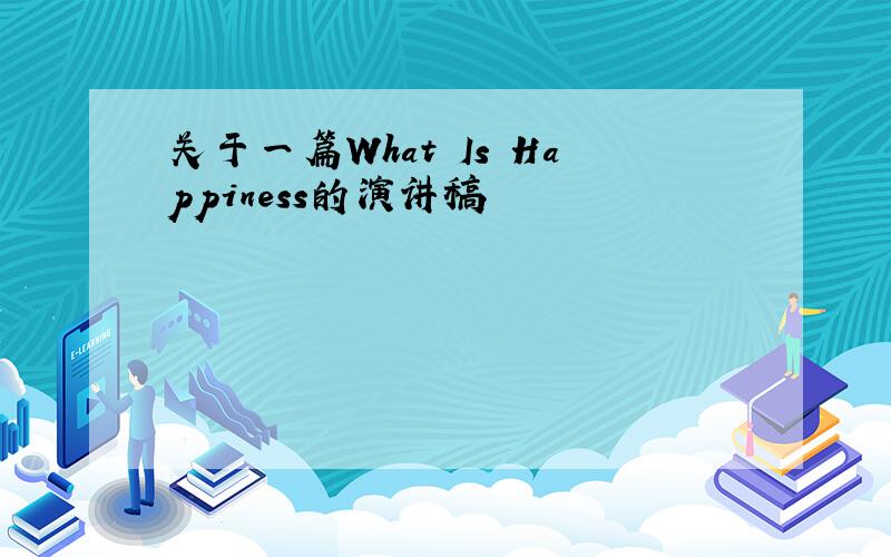 关于一篇What Is Happiness的演讲稿