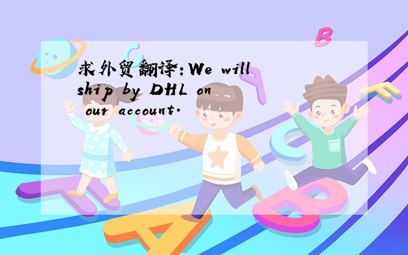 求外贸翻译：We will ship by DHL on our account.