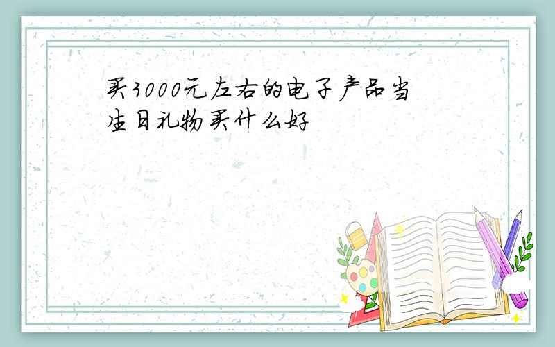 买3000元左右的电子产品当生日礼物买什么好