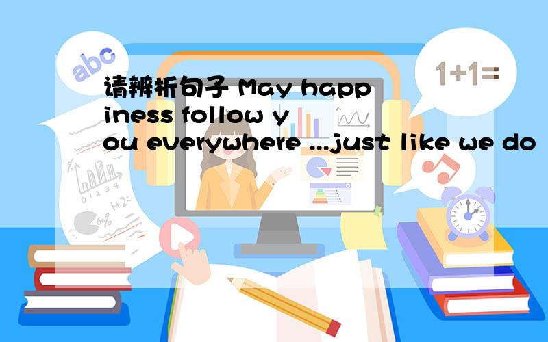 请辨析句子 May happiness follow you everywhere ...just like we do