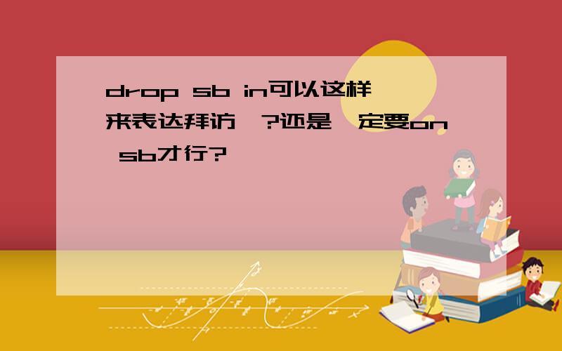 drop sb in可以这样来表达拜访嘛?还是一定要on sb才行?