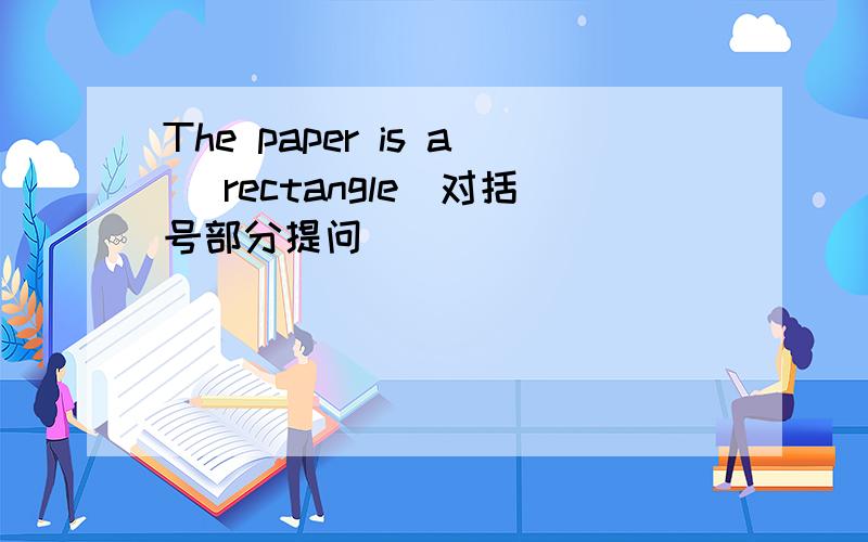 The paper is a (rectangle)对括号部分提问