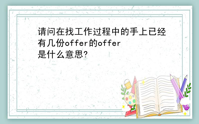 请问在找工作过程中的手上已经有几份offer的offer是什么意思?