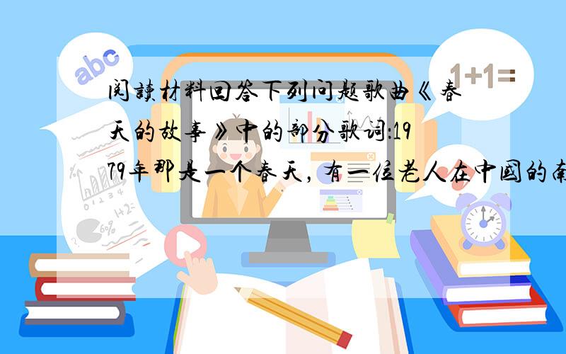 阅读材料回答下列问题歌曲《春天的故事》中的部分歌词：1979年那是一个春天，有一位老人在中国的南海边画了一个圈，神话般的