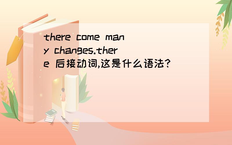 there come many changes.there 后接动词,这是什么语法?