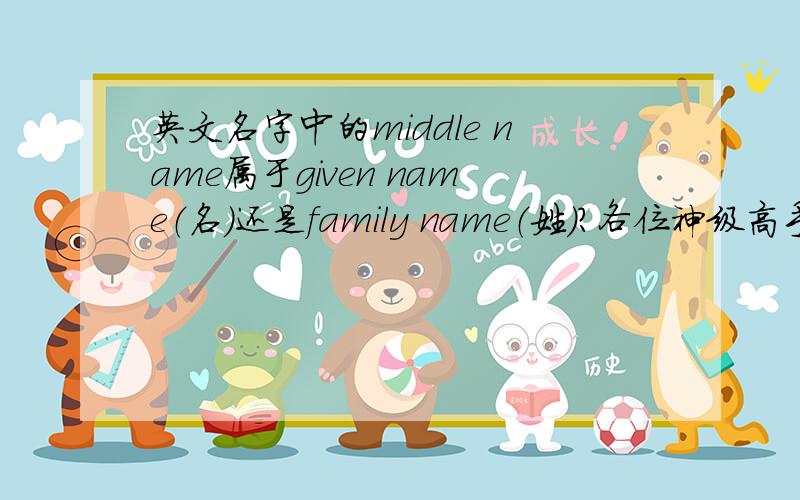 英文名字中的middle name属于given name（名）还是family name（姓）?各位神级高手请速回答,