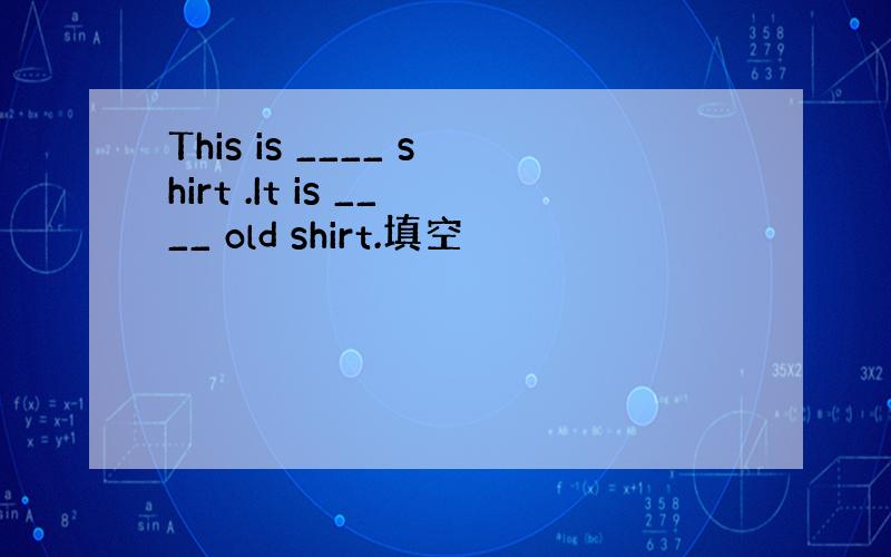 This is ____ shirt .It is ____ old shirt.填空