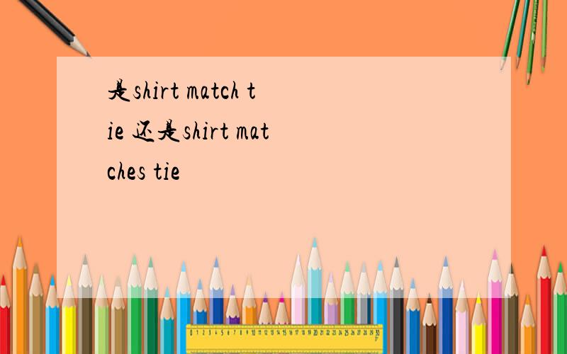 是shirt match tie 还是shirt matches tie