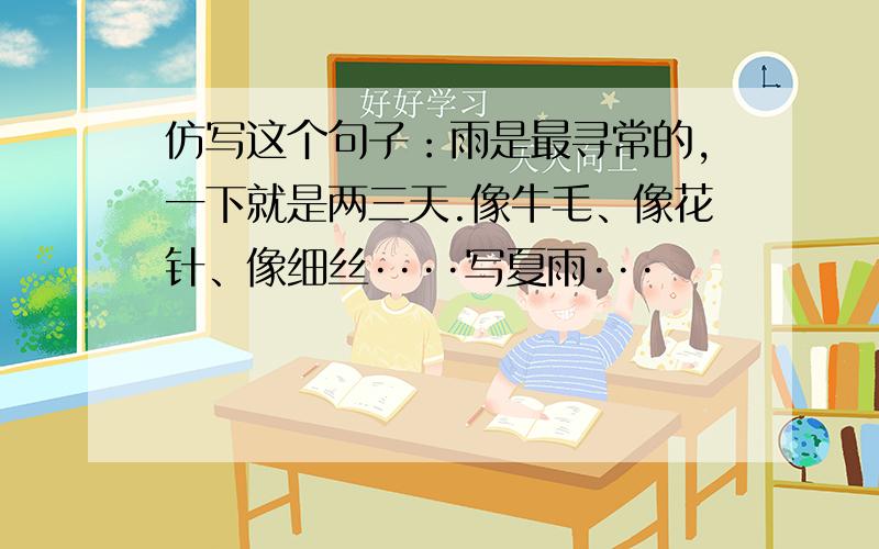 仿写这个句子：雨是最寻常的,一下就是两三天.像牛毛、像花针、像细丝····写夏雨···