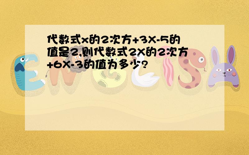 代数式x的2次方+3X-5的值是2,则代数式2X的2次方+6X-3的值为多少?