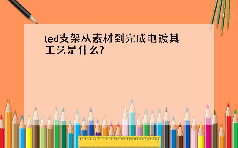 led支架从素材到完成电镀其工艺是什么?