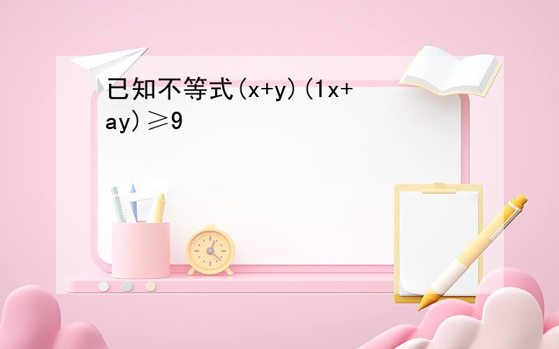 已知不等式(x+y)(1x+ay)≥9