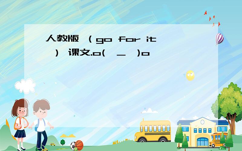 人教版 （go for it ） 课文.o(∩_∩)o