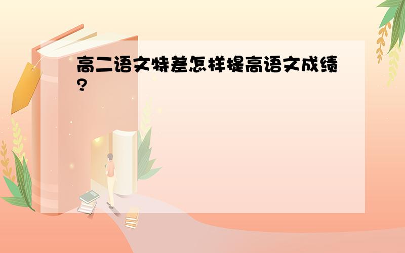 高二语文特差怎样提高语文成绩?