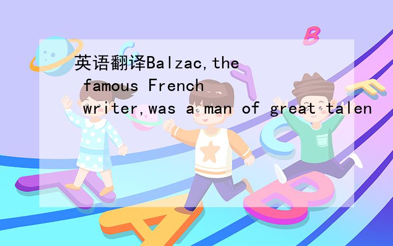 英语翻译Balzac,the famous French writer,was a man of great talen