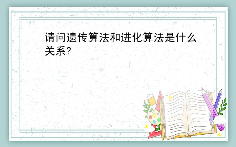 请问遗传算法和进化算法是什么关系?